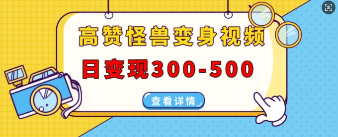 高赞怪兽变身视频制作，日变现300-500，多平台发布(抖音、视频号、小红书)-小鹏项目网