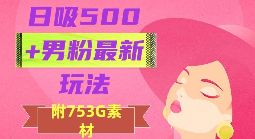 日吸500+男粉最新玩法，从作品制作到如何引流及后端变现，保姆级教程【揭秘】-小鹏项目网