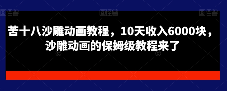 苦十八沙雕动画教程，10天收入6000块，沙雕动画的保姆级教程来了-小鹏项目网
