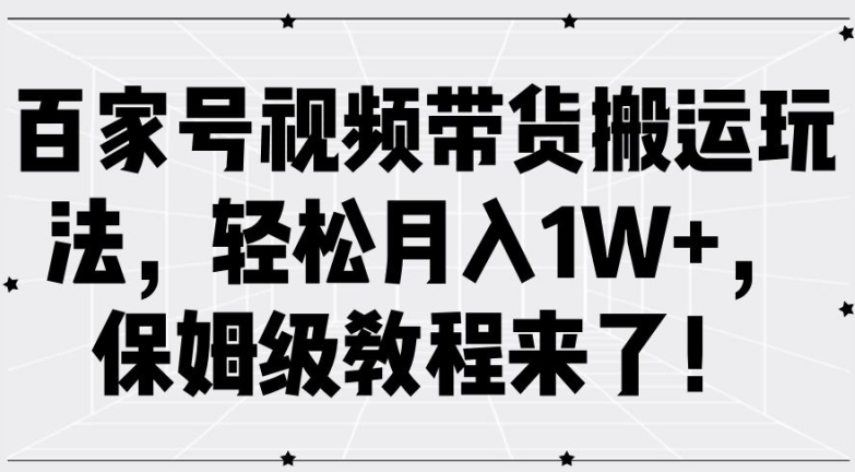 百家号视频带货搬运玩法，轻松月入1W+，保姆级教程来了【揭秘】-小鹏项目网