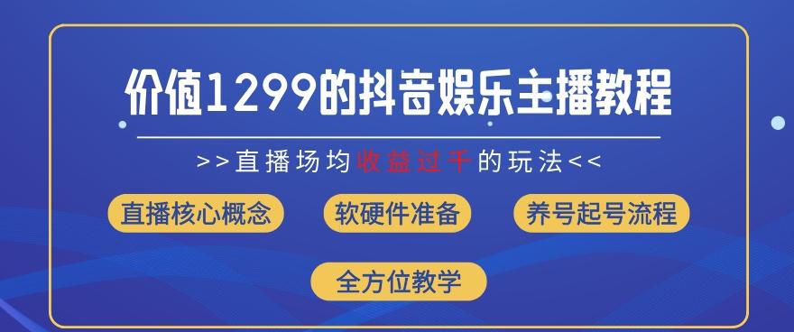 价值1299的抖音娱乐主播场均直播收入过千打法教学(8月最新)【揭秘】-小鹏项目网