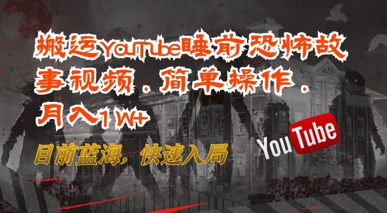 搬运YouTube睡前恐怖故事视频，简单操作，月入1W+，目前蓝海，快速入局【揭秘】-小鹏项目网