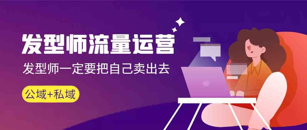 发型师流量运营，发型师一定要把自己卖出去(公域+私城)-小鹏项目网