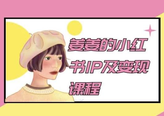 姜姜的小红书IP及变现课程，姜姜小红书2024-小鹏项目网