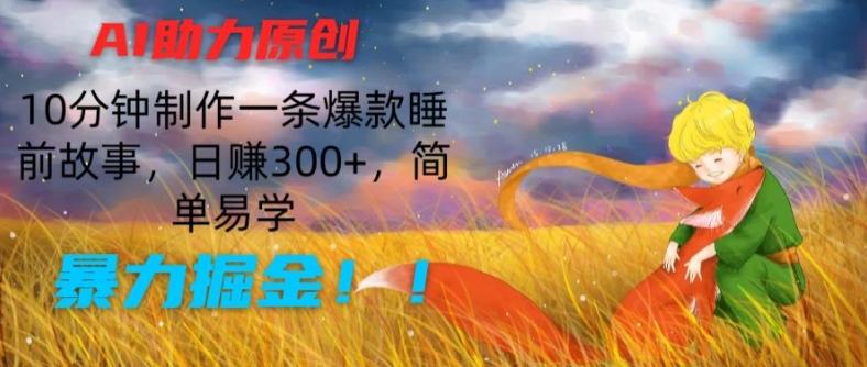 AI助力原创：10分钟制作一条爆款睡前故事，日赚300+，简单易学，暴力掘金【揭秘】-小鹏项目网