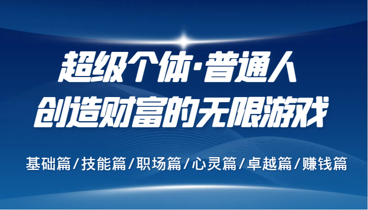 超级个体·普通人创造财富的无限游戏，基础篇/技能篇/职场篇/心灵篇/卓越篇/赚钱篇-小鹏项目网