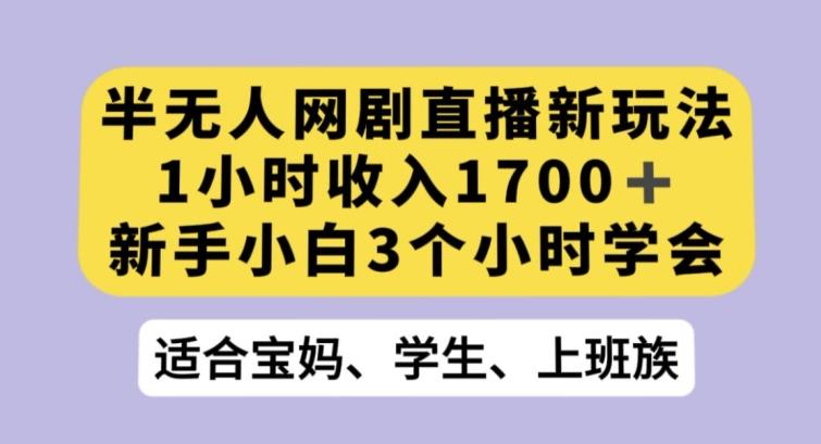 半无人网剧直播新玩法，1小时收入1700+，新手小白3小时学会【揭秘】-小鹏项目网