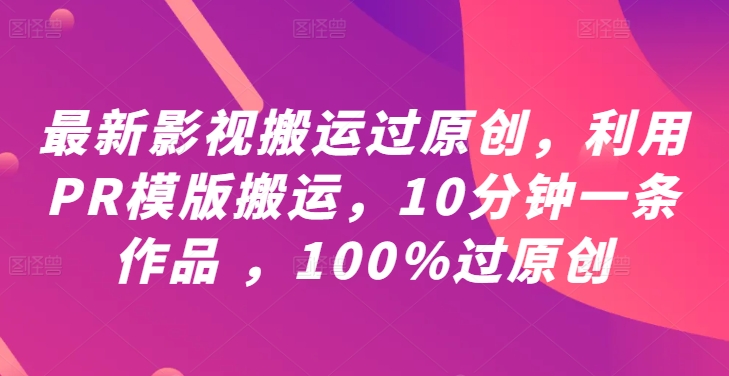 最新影视搬运过原创，利用PR模版搬运，10分钟一条作品 ，100%过原创【教程+PR模板】-小鹏项目网