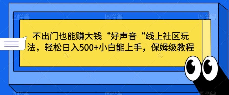 不出门也能赚大钱“好声音“线上社区玩法，轻松日入500+小白能上手，保姆级教程【揭秘】-小鹏项目网