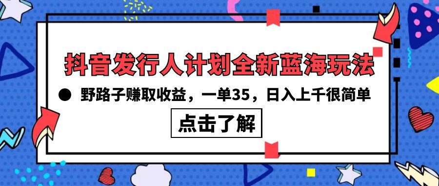 (10067期)抖音发行人计划全新蓝海玩法，野路子赚取收益，一单35，日入上千很简单!-小鹏项目网