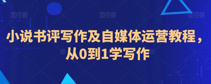 小说书评写作及自媒体运营教程，从0到1学写作-小鹏项目网