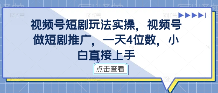 视频号短剧玩法实操，视频号做短剧推广，一天4位数，小白直接上手-小鹏项目网
