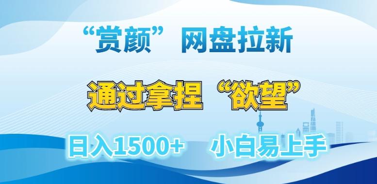 “赏颜”网盘拉新赛道，通过拿捏“欲望”日入1500+，小白易上手【揭秘】-小鹏项目网