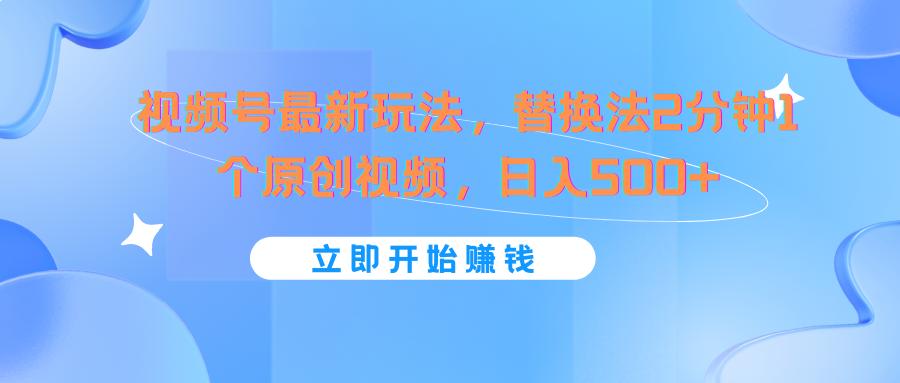 视频号最新玩法，替换法2分钟1个原创视频，日入500+-小鹏项目网