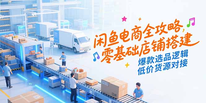 闲鱼电商全攻略，零基础店铺搭建，爆款选品逻辑，低价货源对接-小鹏项目网