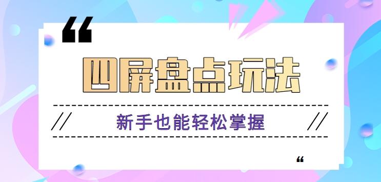 四屏盘点玩法，新手也能快速掌握制作原创视频，轻松涨粉月入万元【视频教程】-小鹏项目网