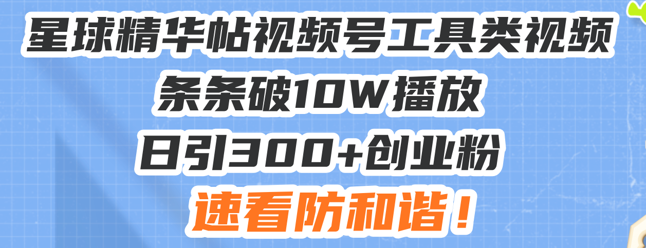 星球精华帖视频号工具类视频条条破10W播放日引300+创业粉，速看防和谐！-小鹏项目网