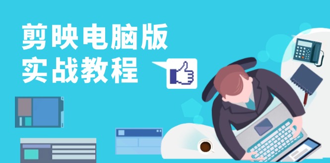 剪映电脑版实战教程，0基础打造短视频剪辑高手，详解功能、工具与实操案例-小鹏项目网