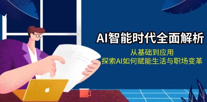 AI智能时代全面解析：从基础到应用，探索AI如何赋能生活与职场变革-小鹏项目网