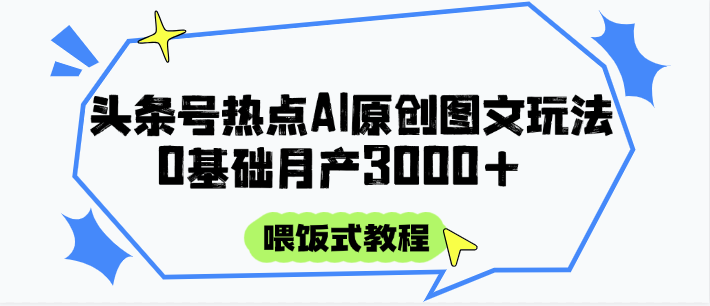 头条号热点AI图文攻略，喂饭式教程+0基础月产3000+-小鹏项目网
