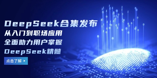 DeepSeek合集发布，从入门到职场应用，全面助力用户掌握DeepSeek精髓-小鹏项目网