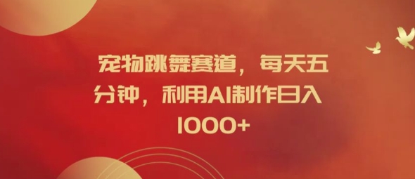 宠物跳舞赛道，每天五分钟，利用AI制作日入1k【揭秘】-小鹏项目网