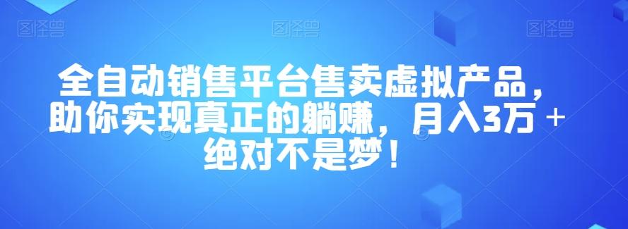 全自动销售平台售卖虚拟产品，助你实现真正的躺赚，月入3万＋绝对不是梦！【揭秘】-小鹏项目网