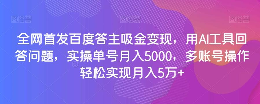 全网首发百度答主吸金变现，用AI工具回答问题，实操单号月入5000，多账号操作轻松实现月入5万+【揭秘】-小鹏项目网