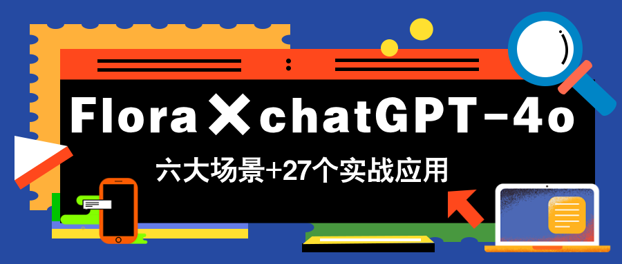 Flora×chatGPT-4o，带你玩转六大场景的27个实战应用，学完立即变现-小鹏项目网
