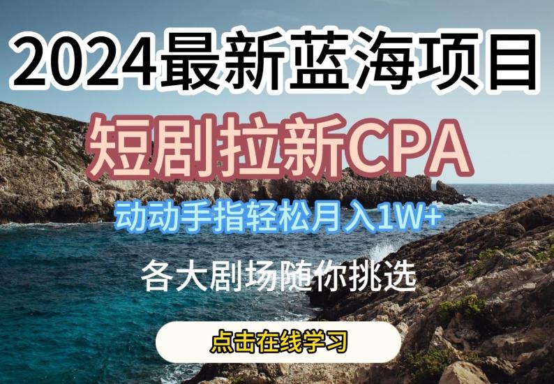 2024最新蓝海项日，短剧拉新CPA，动动手指轻松月入1W，全各大剧场随你挑选【揭秘】-小鹏项目网