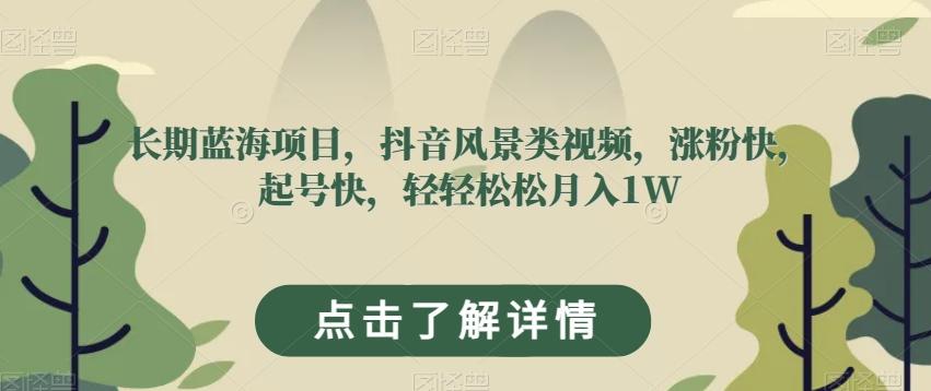长期蓝海项目，抖音风景类视频，涨粉快，起号快，轻轻松松月入1W【揭秘】-小鹏项目网