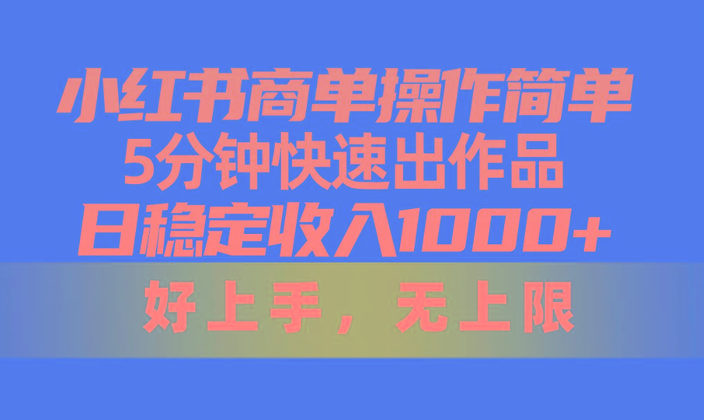 小红书商单操作简单，5分钟快速出作品，日稳定收入1000+，无上限-小鹏项目网