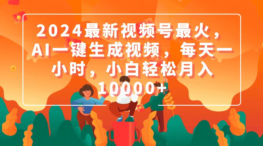 (9735期)2024最新视频号最火，AI一键生成视频，每天一小时，小白轻松月入10000+-小鹏项目网