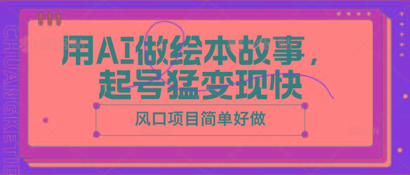 用AI做绘本故事，起号猛变现快，风口项目简单好做-小鹏项目网