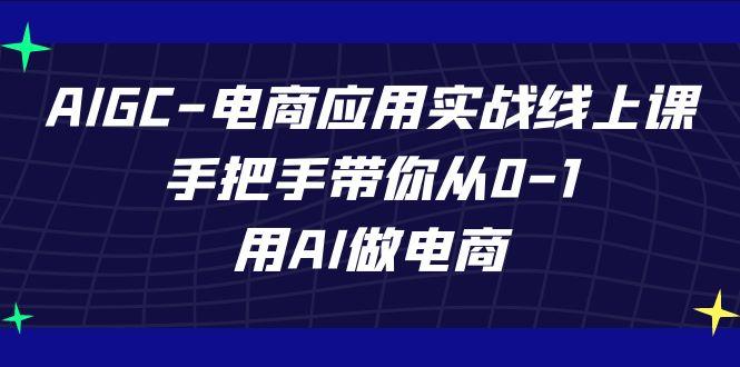 AIGC电商应用实战线上课，手把手带你从0-1，用AI做电商(更新39节课)-小鹏项目网