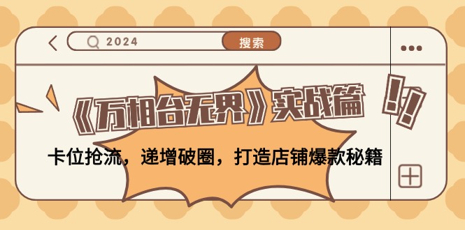 《万相台无界》实战篇：卡位抢流，递增破圈，打造店铺爆款秘籍-无水印-小鹏项目网