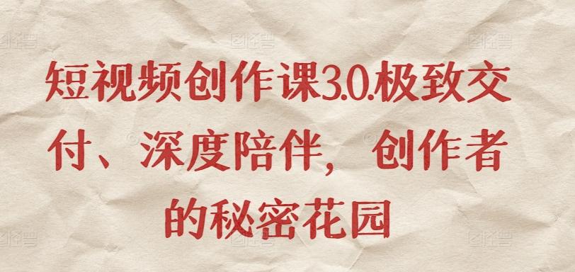 短视频创作课3.0.极致交付、深度陪伴，创作者的秘密花园-小鹏项目网