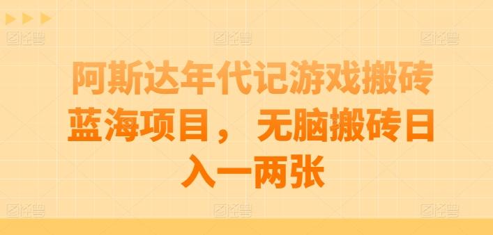 阿斯达年代记游戏搬砖蓝海项目， 无脑搬砖日入一两张【揭秘】-小鹏项目网
