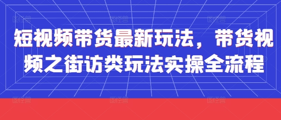 短视频带货最新玩法，带货视频之街访类玩法实操全流程-小鹏项目网