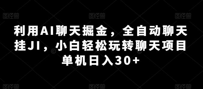 利用AI聊天掘金，全自动聊天挂JI，小白轻松玩转聊天项目 单机日入30+【揭秘】-小鹏项目网