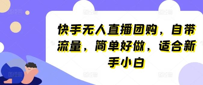 快手无人直播团购，自带流量，简单好做，适合新手小白【揭秘】-小鹏项目网