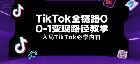 TikTok全链路0-1变现路径教学，入局TikTok必学内容-小鹏项目网
