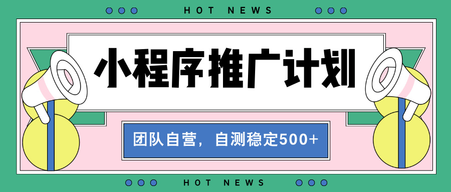【小程序推广计划】全自动裂变，自测收益稳定在500-2000+-小鹏项目网