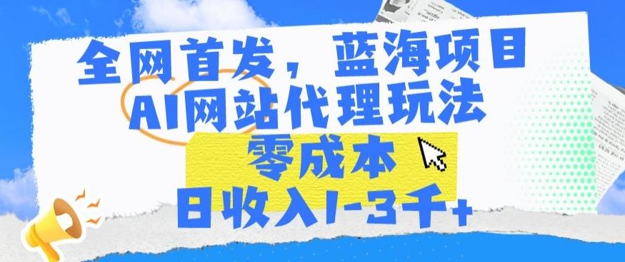 全网首发，蓝海项目，AI网站代理玩法，零成本日收入1-3千+【揭秘】-小鹏项目网