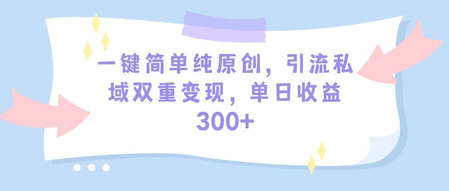 (9472期)一键简单纯原创，引流私域双重变现，单日收益300+(教程+素材)-小鹏项目网