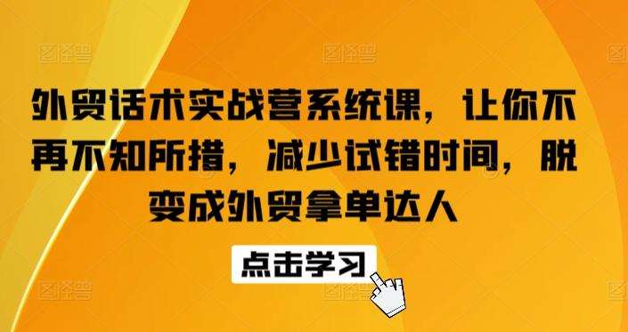 外贸话术实战营系统课，让你不再不知所措，减少试错时间，脱变成外贸拿单达人-小鹏项目网