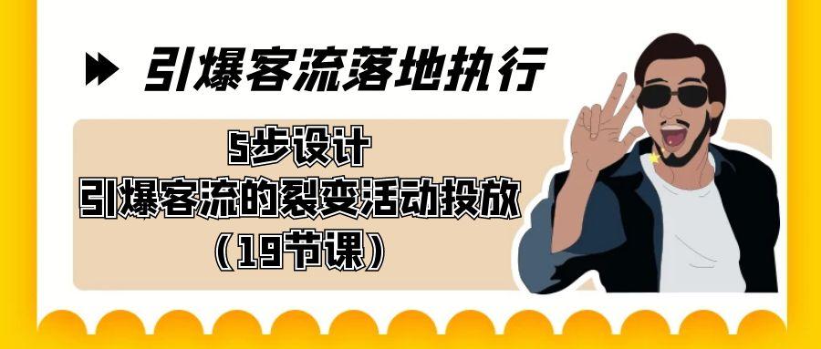 引爆-客流落地执行，5步设计引爆客流的裂变活动投放(19节课)-小鹏项目网