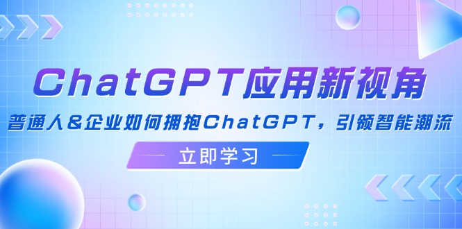 ChatGPT应用新视角：普通人&企业如何拥抱ChatGPT，引领智能潮流-小鹏项目网