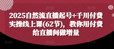 2025自然流直播起号+千川付费实操线上课(62节)，教你用付费给直播间做增量-小鹏项目网