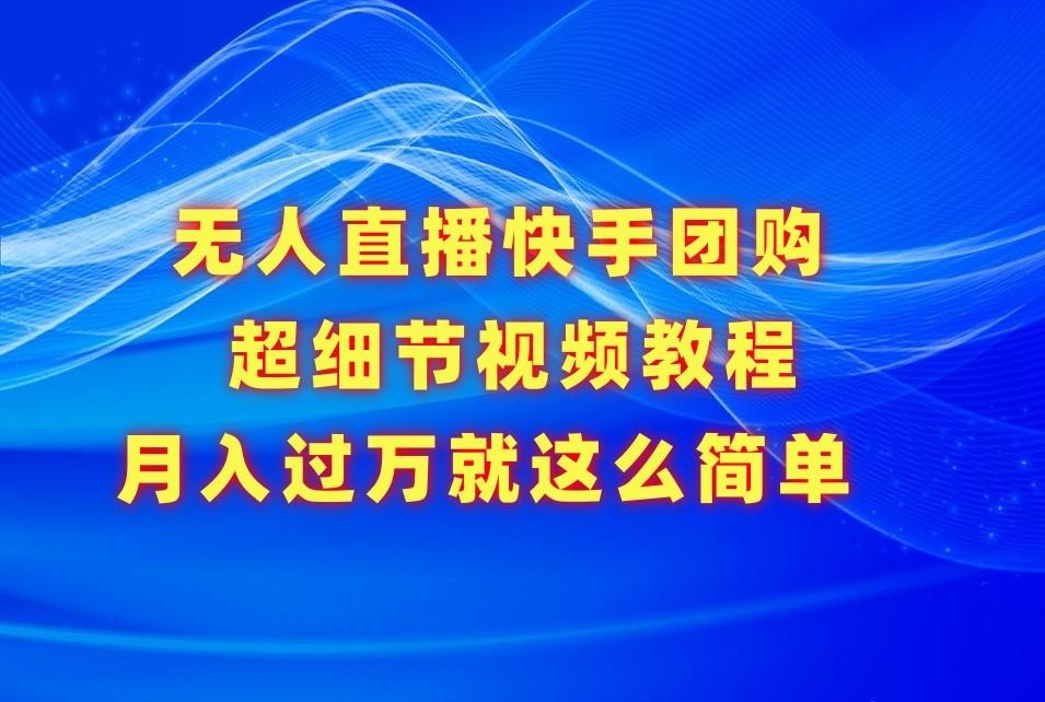 无人直播快手团购超细节视频教程，赢在细节月入过万真不是梦！-小鹏项目网